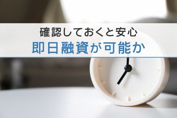 確認しておくと安心。即日融資が可能か