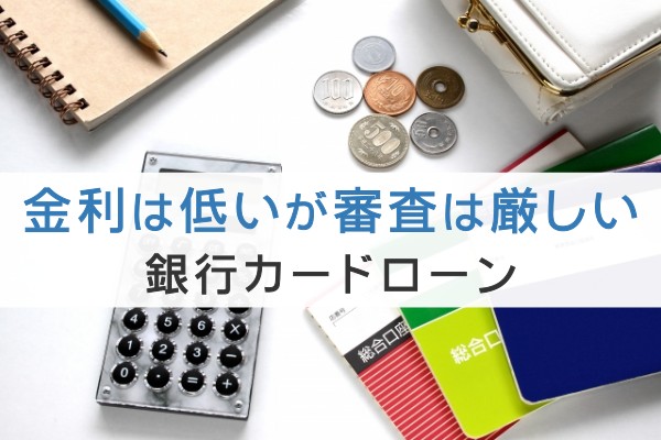 金利は低いが審査は厳しい。銀行カードローン